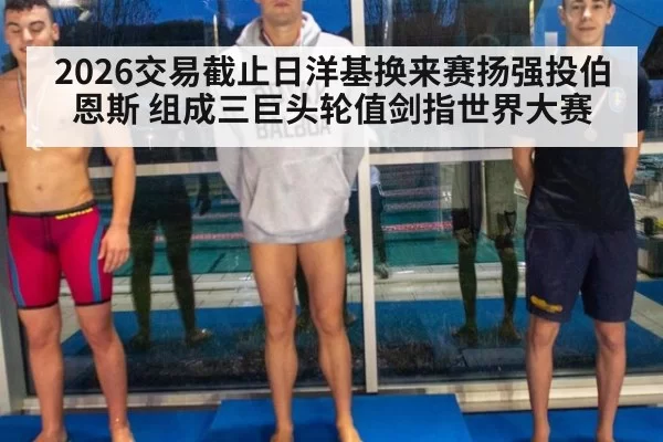 2026交易截止日洋基换来赛扬强投伯恩斯 组成三巨头轮值剑指世界大赛