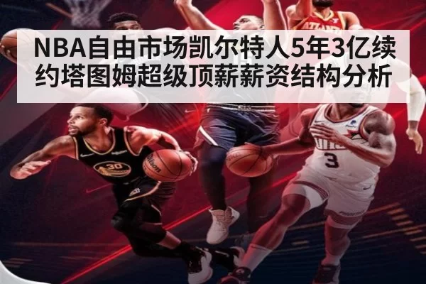 NBA自由市场凯尔特人5年3亿续约塔图姆超级顶薪薪资结构分析