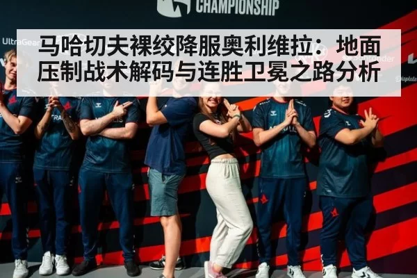 马哈切夫裸绞降服奥利维拉：地面压制战术解码与连胜卫冕之路分析