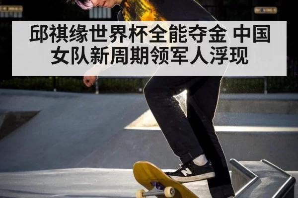 邱祺缘世界杯全能夺金 中国女队新周期领军人浮现