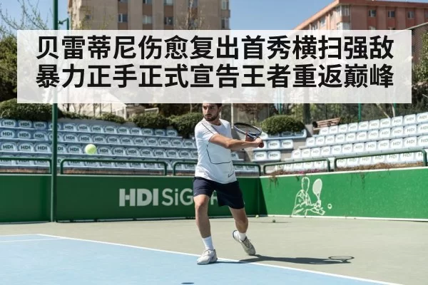 贝雷蒂尼伤愈复出首秀横扫强敌 暴力正手正式宣告王者重返巅峰