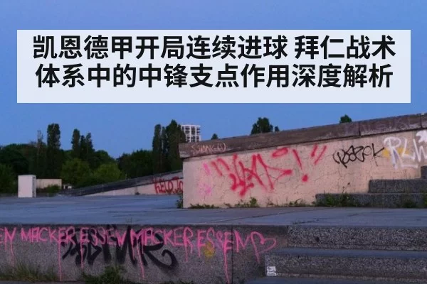 凯恩德甲开局连续进球 拜仁战术体系中的中锋支点作用深度解析