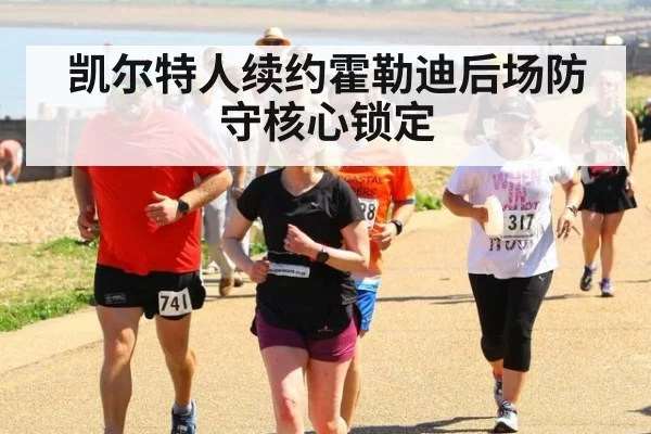 凯尔特人续约霍勒迪后场防守核心锁定